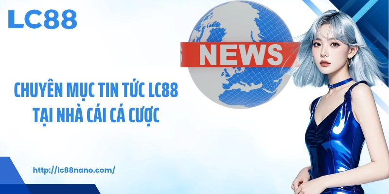 Chuyên mục tin tức LC88 tại nhà cái cá cược