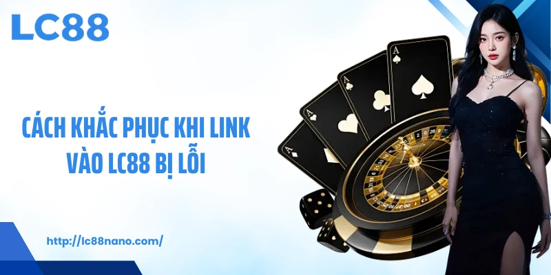 Cách khắc phục khi link vào LC88 bị lỗi