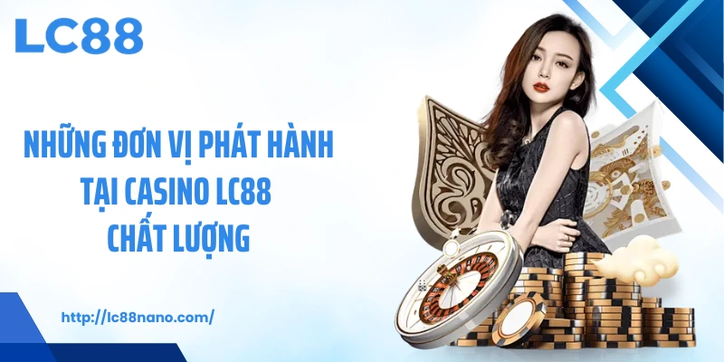 Những đơn vị phát hành tại casino LC88 chất lượng