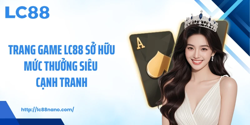 Trang game LC88 sở hữu mức thưởng siêu cạnh tranh